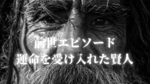 【前世エピソード】「運命を受け入れた賢人」〜運命を受け入れる唯一の方法〜